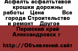 Асфалть асфалтьтавой крошки дорожны работы › Цена ­ 500 - Все города Строительство и ремонт » Другое   . Пермский край,Александровск г.